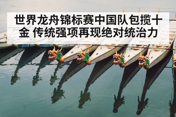 世界龙舟锦标赛中国队包揽十金 传统强项再现绝对统治力