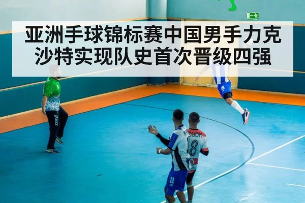 亚洲手球锦标赛中国男手力克沙特实现队史首次晋级四强