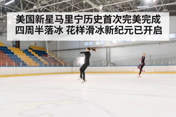 美国新星马里宁历史首次完美完成四周半落冰 花样滑冰新纪元已开启