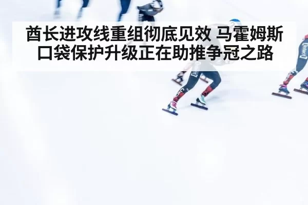 酋长进攻线重组彻底见效 马霍姆斯口袋保护升级正在助推争冠之路