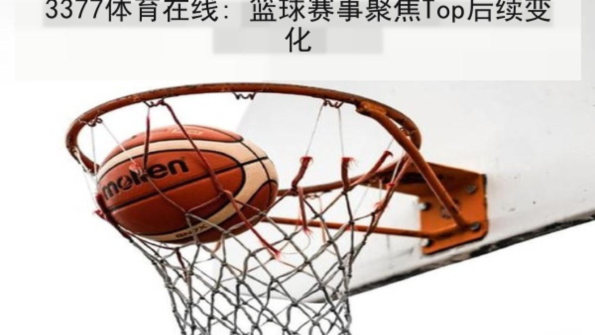 3377体育在线: 篮球赛事聚焦Top后续变化 3377体育在线: 篮球赛事聚焦Top后续变化
