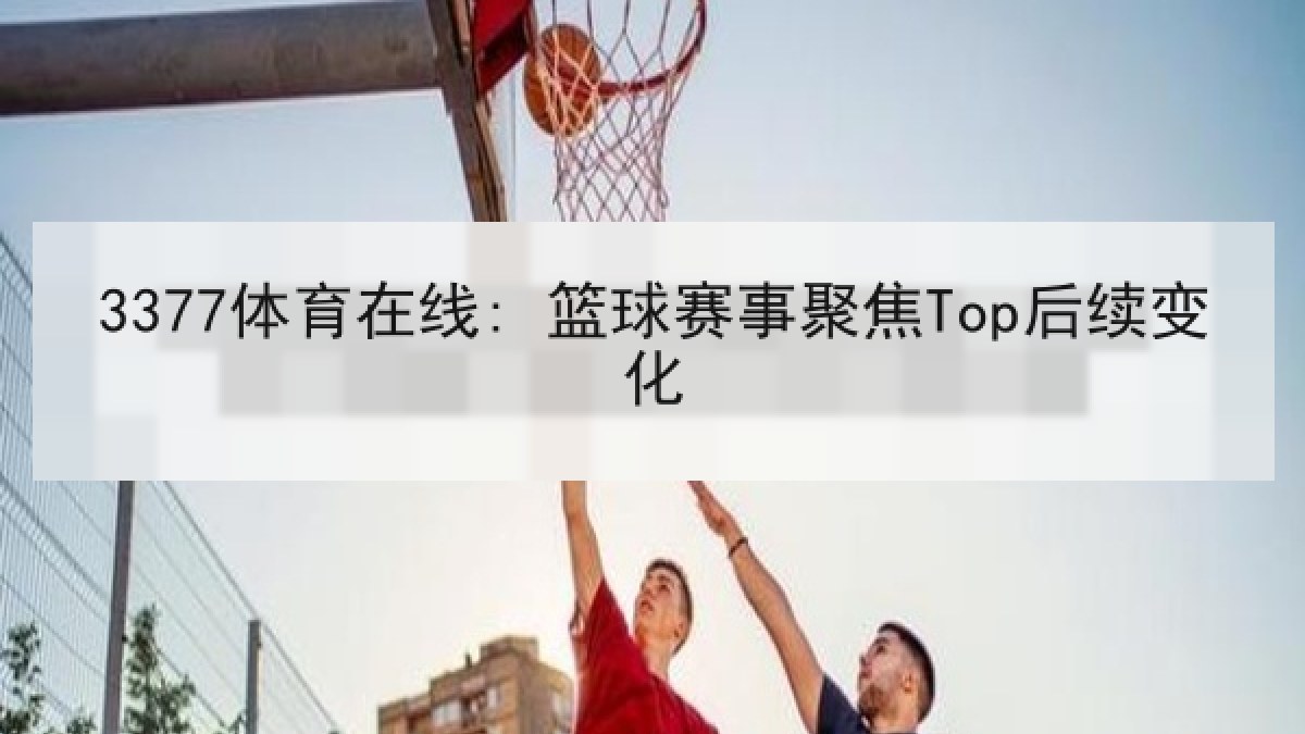 3377体育在线: 篮球赛事聚焦Top后续变化