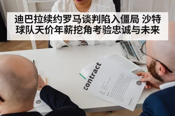 迪巴拉续约罗马谈判陷入僵局 沙特球队天价年薪挖角考验忠诚与未来