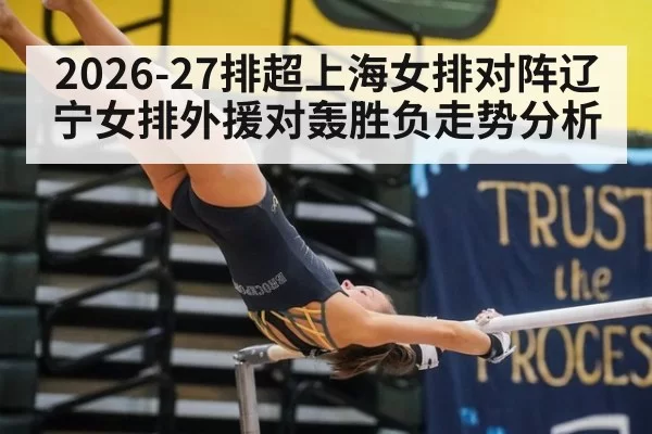 2026-27排超上海女排对阵辽宁女排外援对轰胜负走势分析